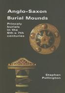 Anglo-Saxon Burial Mounds: Princely Burials in the 6th & 7th Centuries di Stephen Pollington edito da ANGLO-SAXON BOOKS