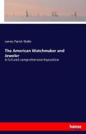 The American Watchmaker and Jeweler di James Parish Stelle edito da hansebooks