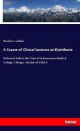 A Course of Clinical Lectures on Diphtheria di Reuben Ludlam edito da hansebooks