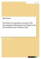 The Role of Cooperative Societies. The Development of Rural Areas inGboko Local Government Area of Benue State di Alam Tertsea edito da GRIN Verlag