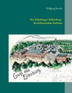 Der Eilenburger Schlossberg - die Geburtsstätte Sachsens di Wolfgang Beuche edito da Books on Demand