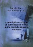 A Descriptive Catalogue Of The Collection Of Lace In The South Kensington Museum di Alan Summerly Cole, Bury Palliser edito da Book On Demand Ltd.