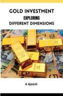 Gold Investment Exploring Different Dimensions di A. Ajeesh edito da MEEM PUBLISHERS