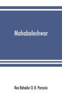 Mahabaleshwar di Rao Bahadur D. B. Parasnis edito da Alpha Editions