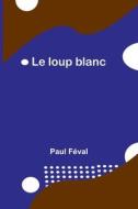 Le loup blanc di Paul Féval edito da Alpha Editions