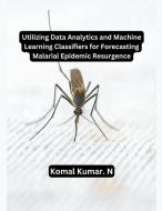 Utilizing Data Analytics and Machine Learning Classifiers for Forecasting Malarial Epidemic Resurgence di Komal Kumar. N edito da MOHAMMED ABDUL SATTAR