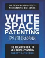 White Space Patenting: Patenting Ideas Not Just Inventions di Robert D. Fish Esq edito da LIGHTNING SOURCE INC