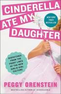 Cinderella Ate My Daughter: Dispatches from the Front Lines of the New Girlie-Girl Culture di Peggy Orenstein edito da Harper