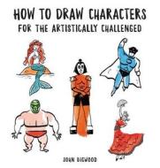 How to Draw Characters for the Artistically Challenged di John Bigwood edito da COLLINS