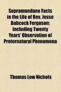 Supramundane Facts In The Life Of Rev. Jesse Babcock Ferguson di Thomas Low Nichols edito da General Books Llc
