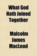 What God Hath Joined Together di Malcolm James MacLeod edito da General Books Llc