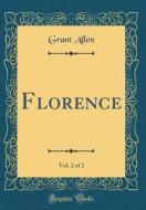 Florence, Vol. 2 of 2 (Classic Reprint) di Grant Allen edito da Forgotten Books