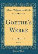Goethe's Werke, Vol. 27 (Classic Reprint) di Johann Wolfgang Von Goethe edito da Forgotten Books