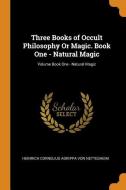 Three Books of Occult Philosophy or Magic. Book One - Natural Magic; Volume Book One - Natural Magic di Heinrich Cornelius Agrip von Nettesheim edito da FRANKLIN CLASSICS TRADE PR