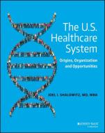 The U.S. Healthcare System: Origins, Organization and Opportunities di Joel I. Shalowitz edito da JOSSEY BASS