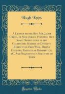 A Letter to the REV. Mr. Jacob Green, of New-Jersey, Pointing Out Some Difficulties in the Calvinistic Scheme of Divinity, Respecting Free Will, Divin di Hugh Knox edito da Forgotten Books