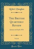The British Quarterly Review, Vol. 63: January and April, 1876 (Classic Reprint) di Robert Vaughan edito da Forgotten Books