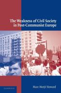 The Weakness of Civil Society in Post-Communist Europe di Marc Morje Howard edito da Cambridge University Press