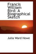 Francis William Bird di Julia Ward Howe edito da Bibliolife