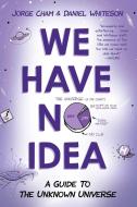 We Have No Idea: A Guide to the Unknown Universe di Jorge Cham, Daniel Whiteson edito da RIVERHEAD