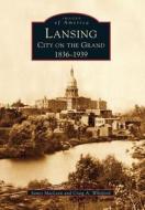 Lansing, City on the Grand: 1836-1939 di James Maclean, Craig A. Whitford edito da ARCADIA PUB (SC)
