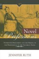 Novel Professions: Interested Disinterest and the Making of the Professional in the Victorian Novel di Jennifer Ruth edito da OHIO ST UNIV PR