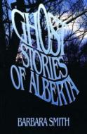 Ghost Stories of Alberta di Barbara Smith edito da The Dundurn Group