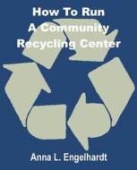How to Run a Community Recycling Center di Anna L. Engelhardt edito da INTL LAW & TAXATION PUBL