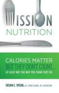 Mission Nutrition: Calories Matter But They Don't Count . . . at Least Not the Way You Think They Do di Susan E. Spear edito da Nutritious Insight, LLC