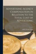 Advertising Agency Compensation in Relation to the Total Cost of Advertising [microform] di James Webb Young edito da LIGHTNING SOURCE INC