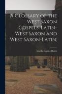 A Glossary of the West Saxon Gospels. Latin-West Saxon and West Saxon-Latin; di Martha Anstice Harris edito da LIGHTNING SOURCE INC