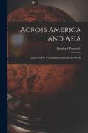Across America and Asia: Notes of a Five Years Journey Around the World di Raphael Pumpelly edito da LEGARE STREET PR