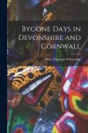 Bygone Days in Devonshire and Cornwall di Mary Elizabeth Whitcombe edito da LEGARE STREET PR