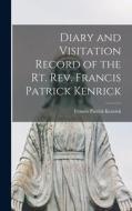 Diary and Visitation Record of the Rt. Rev. Francis Patrick Kenrick di Francis Patrick Kenrick edito da LEGARE STREET PR