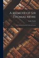 A Memoir of Sir Thomas More: With Extracts From His Works and Letters di Emily Taylor edito da LEGARE STREET PR