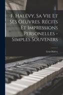 F. Halévy, sa vie et ses oeuvres. Récits et impressions personelles - simples souvenirs di Léon Halévy edito da LEGARE STREET PR