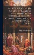 The Early Portuguese School Of Painting, With Notes On The Pictures At Viseu And Coimbra, Traditionally Ascribed To Gran Vasco edito da LEGARE STREET PR