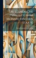 Die Ständische Institution im Monarchischen Staate di Georg Benjamin Mendelssohn edito da LEGARE STREET PR