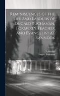 Reminiscences of the Life and Labours of Dugald Buchanan, Formerly Teacher and Evangelist at Rannock di Dugald Buchanan, A. Sinclair edito da LEGARE STREET PR