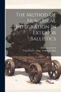 The Method Of Numerical Integration In Exterior Ballistics di Dunham Jackson edito da LEGARE STREET PR