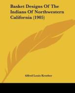 Basket Designs of the Indians of Northwestern California (1905) di Alfred Louis Kroeber edito da Kessinger Publishing