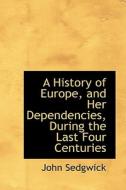 A History Of Europe, And Her Dependencies, During The Last Four Centuries di John Sedgwick edito da Bibliolife