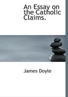 An Essay On The Catholic Claims. di James Doyle edito da Bibliolife