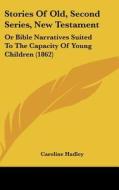 Stories of Old, Second Series, New Testament: Or Bible Narratives Suited to the Capacity of Young Children (1862) di Caroline Hadley edito da Kessinger Publishing