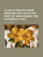 A Lady's Escape from Gwalior and Life in the Fort of Agra During the Mutinies of 1857 di R. M. Coopland edito da Rarebooksclub.com