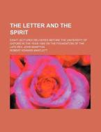 The Letter And The Spirit; Eight Lectures Delivered Before The University Of Oxford In The Year 1888 On The Foundation Of The Late Rev. John Bampton di Robert Edward Bartlett edito da General Books Llc