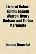 Lives Of Robert Fulton, Joseph Warren, H di James Renwick edito da General Books