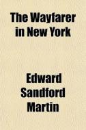 The Wayfarer In New York di Edward Sandford Martin edito da General Books