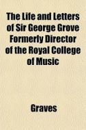 The Life And Letters Of Sir George Grove di Graves edito da General Books