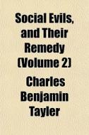 Social Evils, And Their Remedy (volume 2) di Charles Benjamin Tayler edito da General Books Llc